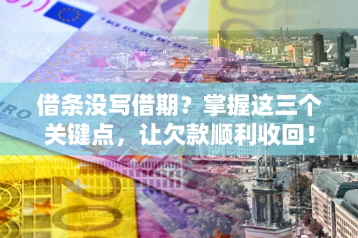 武汉借条没写借期？掌握这三个关键点，让欠款顺利收回！