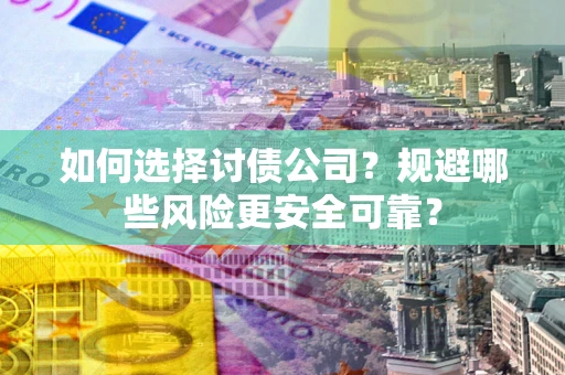 武汉如何选择讨债公司？规避哪些风险更安全可靠？
