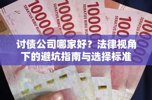 武汉讨债公司哪家好？法律视角下的避坑指南与选择标准