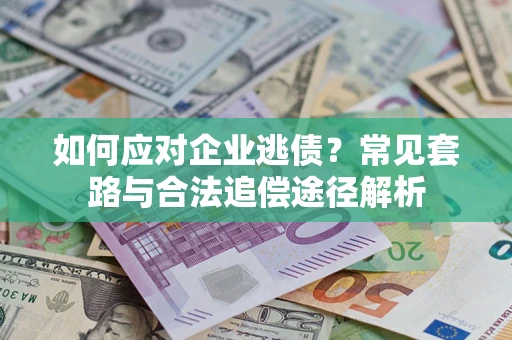 武汉如何应对企业逃债？常见套路与合法追偿途径解析