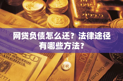 武汉网贷负债怎么还？法律途径有哪些方法？