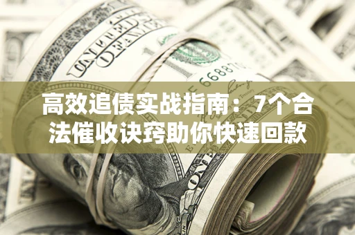 武汉高效追债实战指南：7个合法催收诀窍助你快速回款