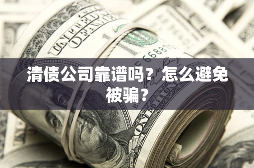 武汉清债公司靠谱吗？怎么避免被骗？