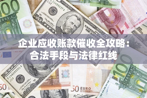 武汉企业应收账款催收全攻略：合法手段与法律红线