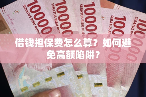 武汉借钱担保费怎么算？如何避免高额陷阱？