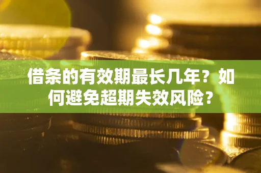 武汉借条的有效期最长几年？如何避免超期失效风险？