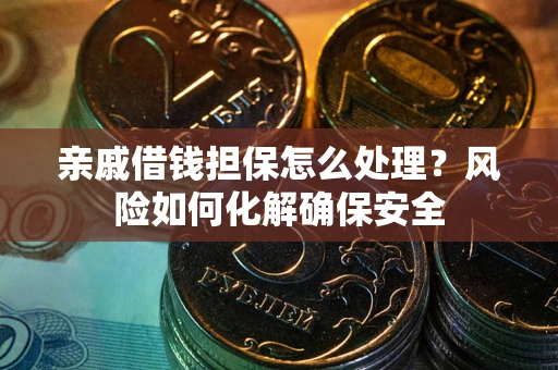 武汉亲戚借钱担保怎么处理？风险如何化解确保安全