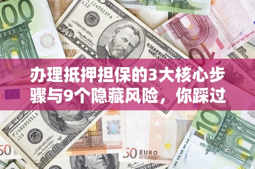 武汉办理抵押担保的3大核心步骤与9个隐藏风险，你踩过哪个坑？
