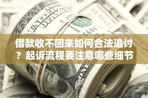 武汉借款收不回来如何合法追讨？起诉流程要注意哪些细节？