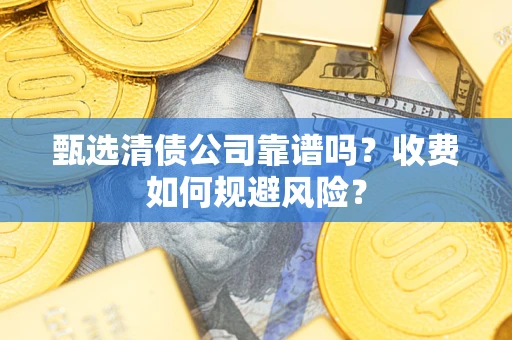 武汉甄选清债公司靠谱吗？收费如何规避风险？