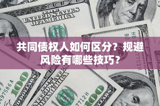 武汉共同债权人如何区分？规避风险有哪些技巧？