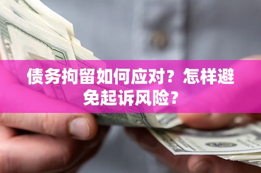 武汉债务拘留如何应对？怎样避免起诉风险？