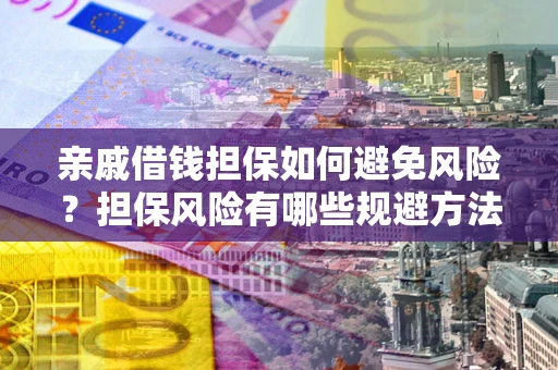 武汉亲戚借钱担保如何避免风险？担保风险有哪些规避方法？