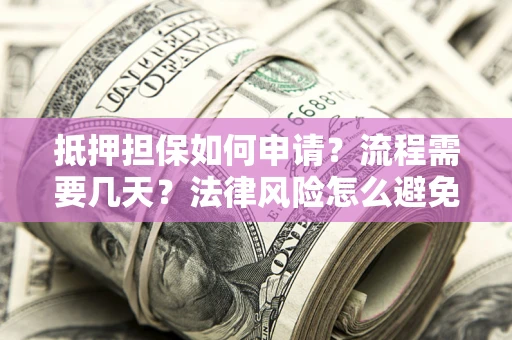 武汉抵押担保如何申请？流程需要几天？法律风险怎么避免？避坑指南