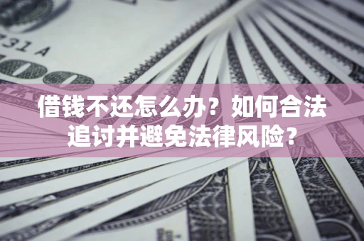 武汉借钱不还怎么办？如何合法追讨并避免法律风险？