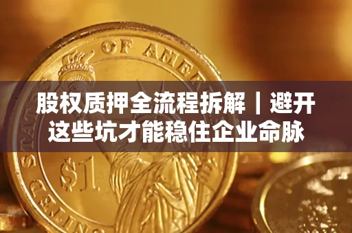 武汉股权质押全流程拆解｜避开这些坑才能稳住企业命脉