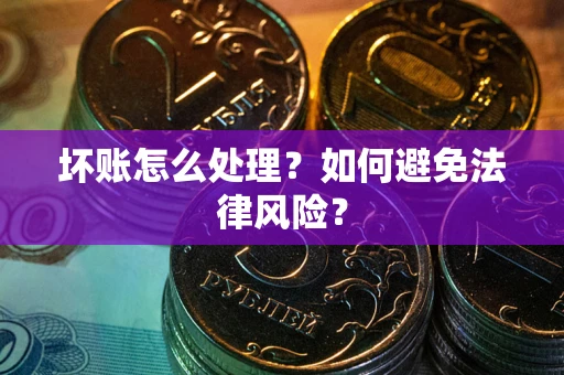 武汉坏账怎么处理？如何避免法律风险？