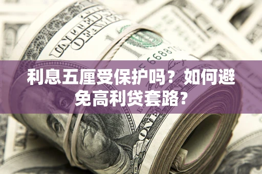 武汉利息五厘受保护吗？如何避免高利贷套路？