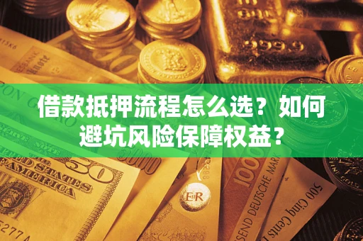 武汉借款抵押流程怎么选？如何避坑风险保障权益？