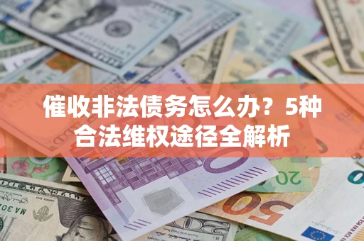 武汉催收非法债务怎么办？5种合法维权途径全解析