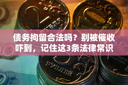武汉债务拘留合法吗?别被催收吓到,记住这3条法律常识 武汉债务拘留合法吗?别被催收吓到,记住这3条法律常识