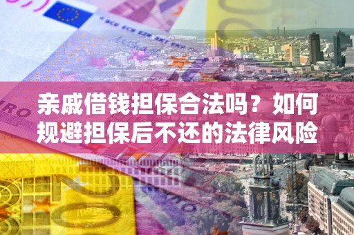 武汉亲戚借钱担保合法吗？如何规避担保后不还的法律风险？