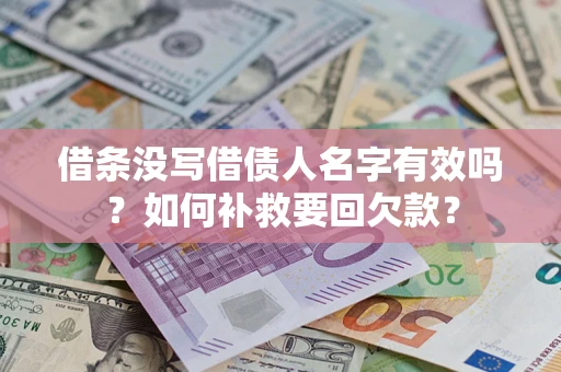 武汉借条没写借债人名字有效吗？如何补救要回欠款？