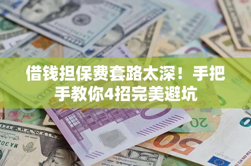 武汉借钱担保费套路太深！手把手教你4招完美避坑