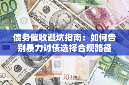 武汉债务催收避坑指南：如何告别暴力讨债选择合规路径