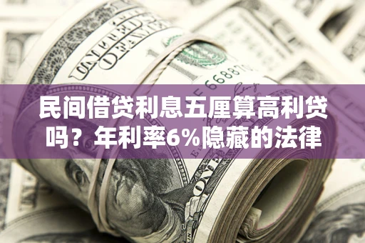 武汉民间借贷利息五厘算高利贷吗？年利率6%隐藏的法律风险全解析