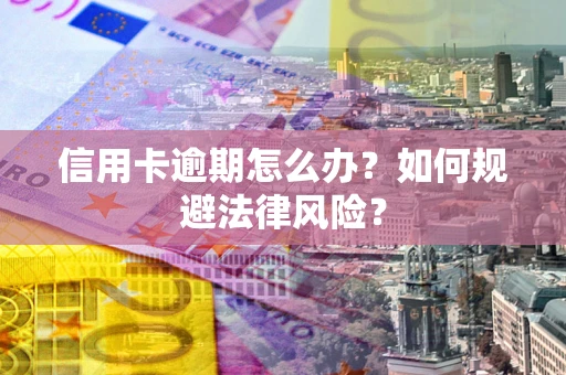 武汉信用卡逾期怎么办？如何规避法律风险？
