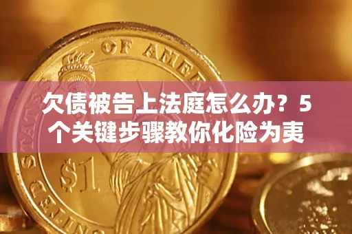 武汉欠债被告上法庭怎么办？5个关键步骤教你化险为夷