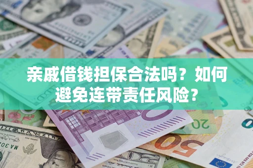 武汉亲戚借钱担保合法吗？如何避免连带责任风险？