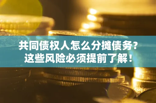 武汉共同债权人怎么分摊债务？这些风险必须提前了解！