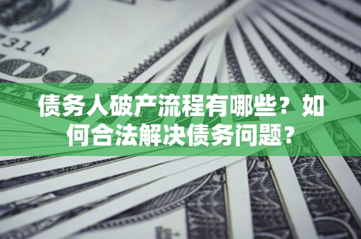 武汉债务人破产流程有哪些？如何合法解决债务问题？