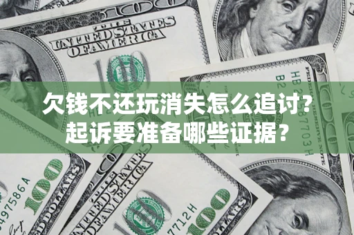 武汉欠钱不还玩消失怎么追讨？起诉要准备哪些证据？