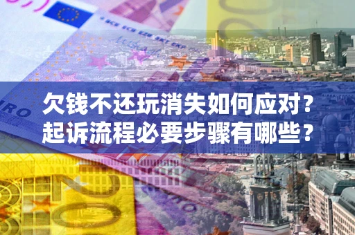 武汉欠钱不还玩消失如何应对？起诉流程必要步骤有哪些？