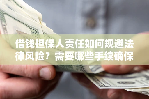 武汉借钱担保人责任如何规避法律风险？需要哪些手续确保安全？