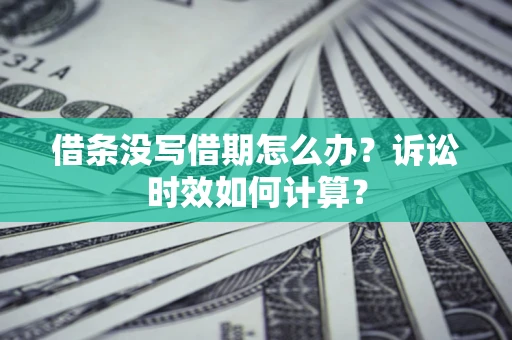 武汉借条没写借期怎么办？诉讼时效如何计算？