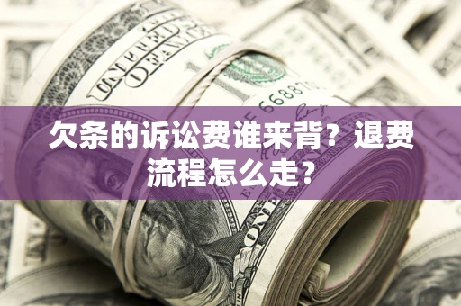 武汉欠条的诉讼费谁来背？退费流程怎么走？