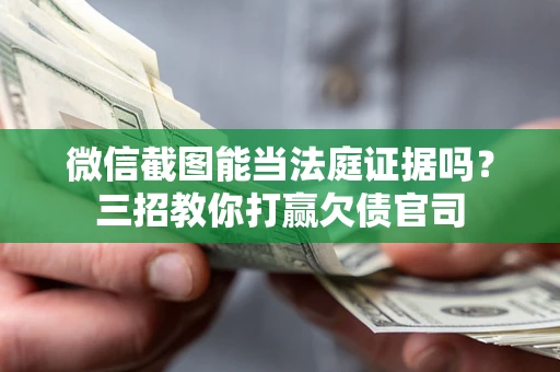 武汉微信截图能当法庭证据吗？三招教你打赢欠债官司