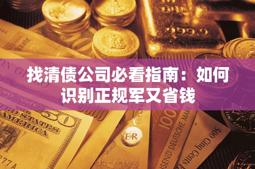 武汉找清债公司必看指南：如何识别正规军又省钱