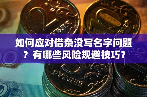 武汉如何应对借条没写名字问题？有哪些风险规避技巧？