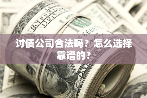 武汉讨债公司合法吗？怎么选择靠谱的？