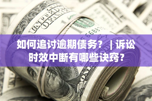 武汉如何追讨逾期债务？ | 诉讼时效中断有哪些诀窍？