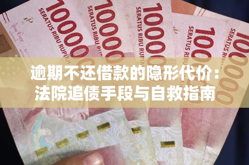 武汉逾期不还借款的隐形代价：法院追债手段与自救指南