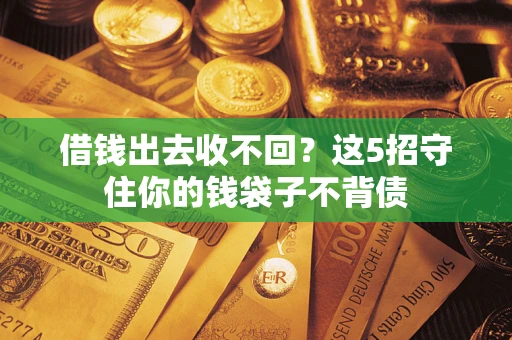 武汉借钱出去收不回？这5招守住你的钱袋子不背债
