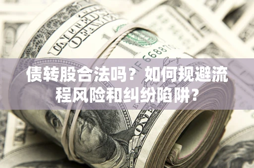 武汉债转股合法吗？如何规避流程风险和纠纷陷阱？