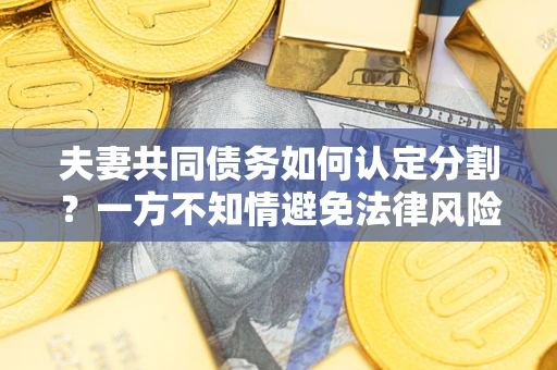 武汉夫妻共同债务如何认定分割？一方不知情避免法律风险必看！