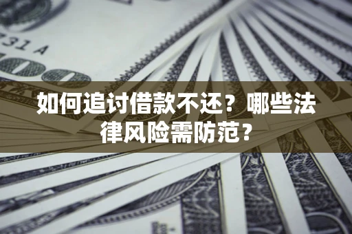 武汉如何追讨借款不还？哪些法律风险需防范？
